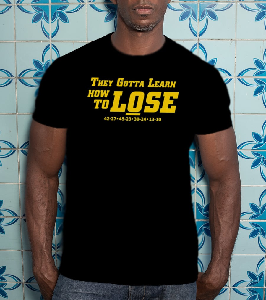 They Gotta Learn How To Lose 42-27 45-23 30-24 13-10 T-Shirt