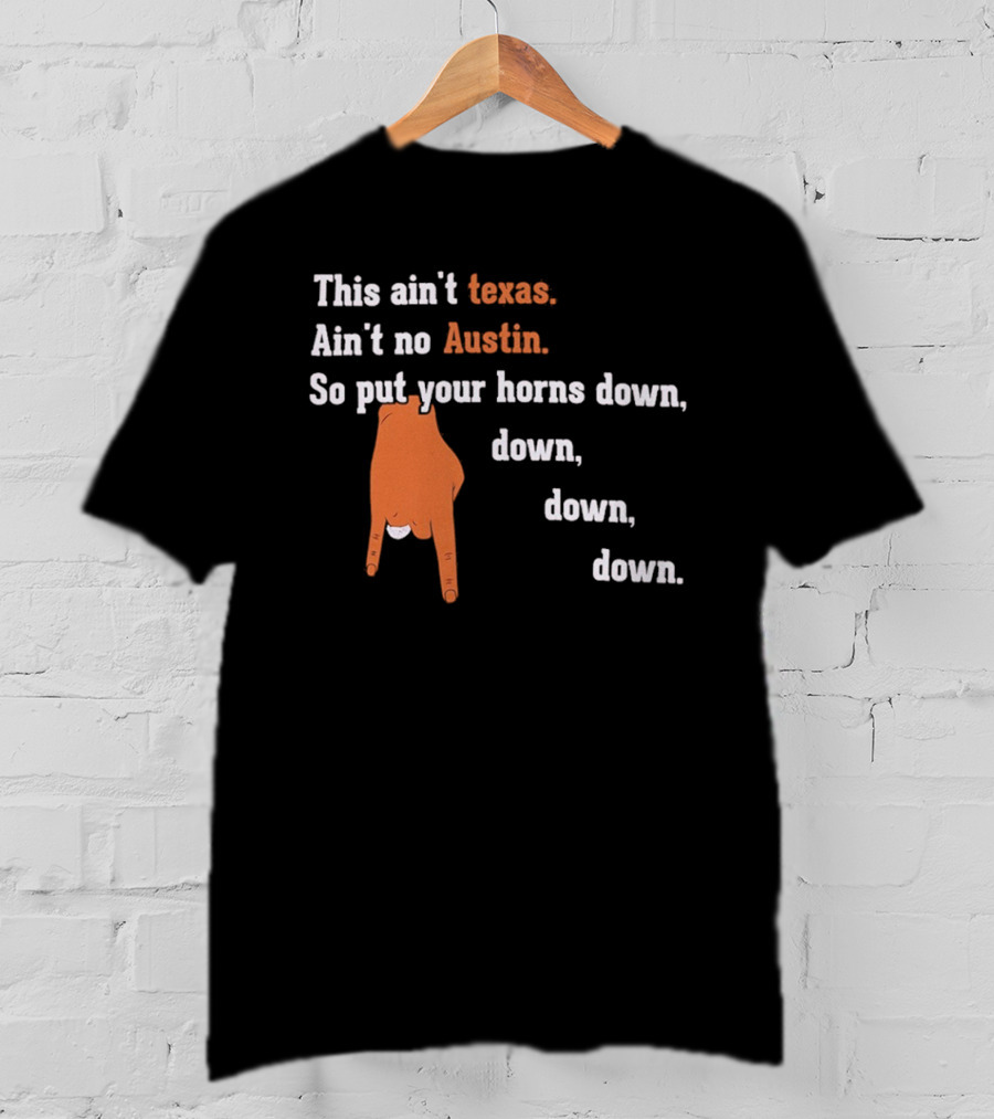 This Ain't Texas Ain't No Austin So Put Your Horns Down Down Down Down T-Shirt