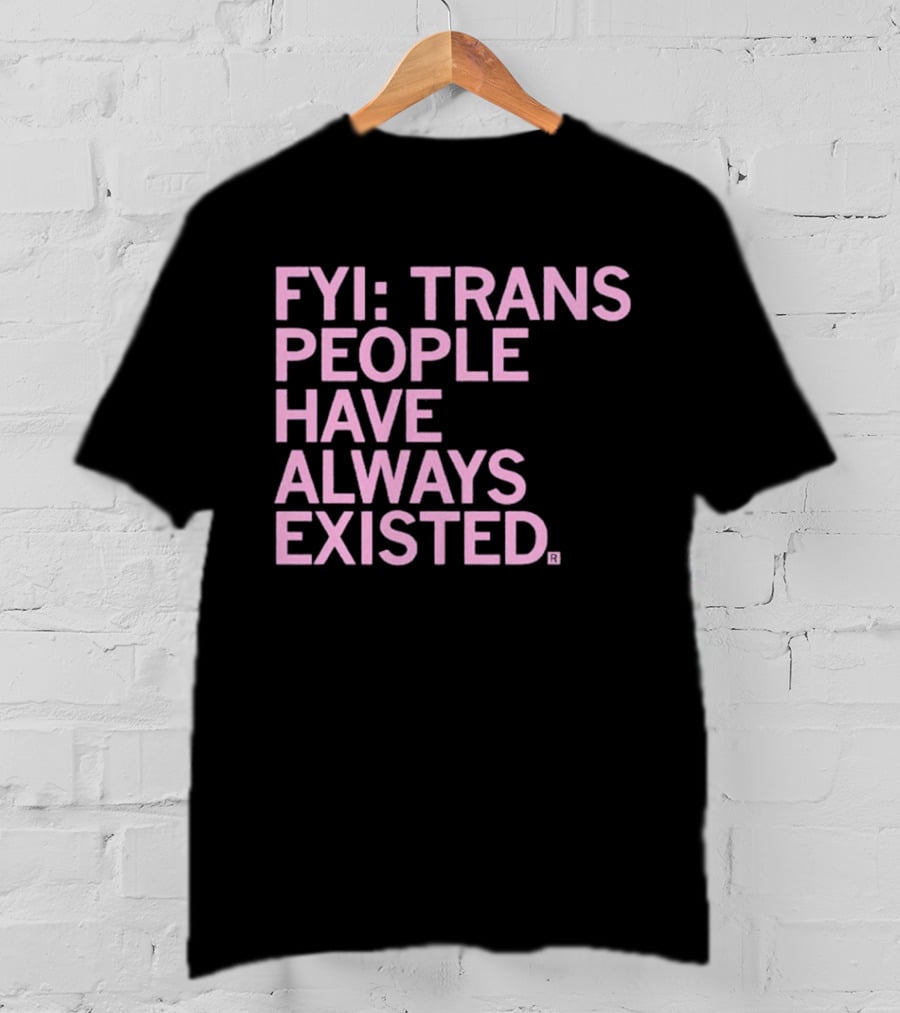 FYI Trans People Have Always Existed T-Shirt