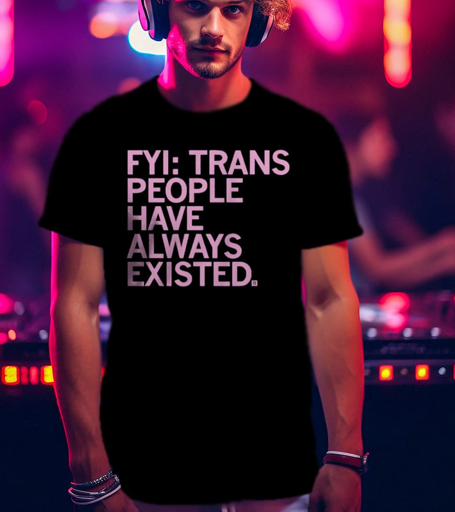 FYI Trans People Have Always Existed T-Shirt