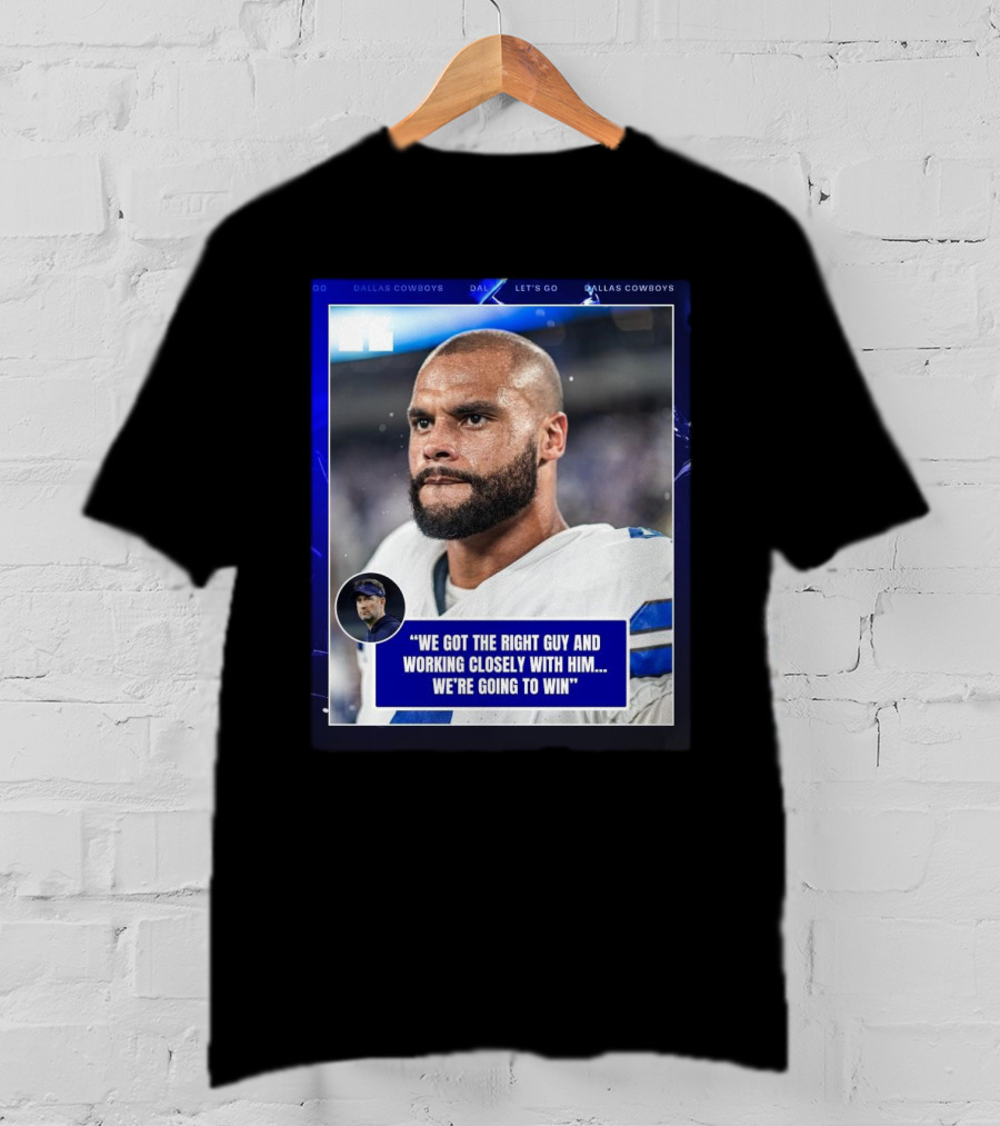 Dallas Cowboys Dak Prescott We Got The Right Guy Working Closely With Him We're Going To Win T-Shirt