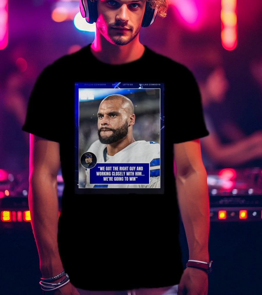 Dallas Cowboys Dak Prescott We Got The Right Guy Working Closely With Him We're Going To Win T-Shirt