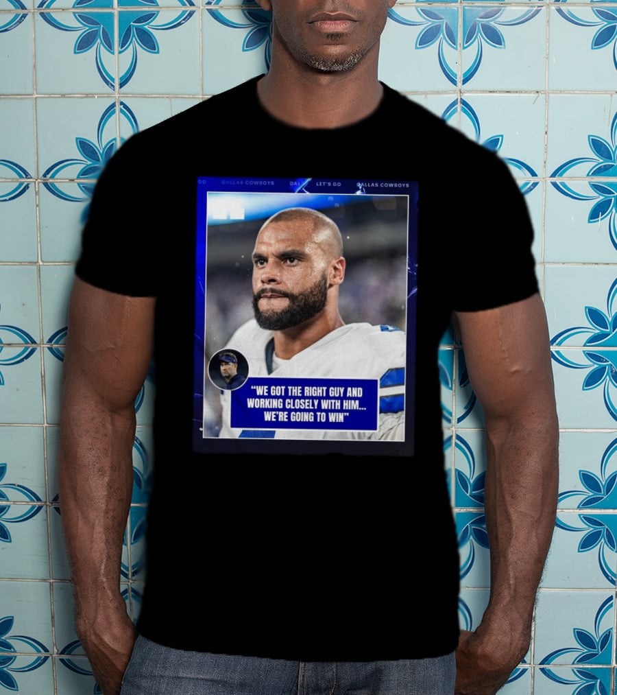 Dallas Cowboys Dak Prescott We Got The Right Guy Working Closely With Him We're Going To Win T-Shirt