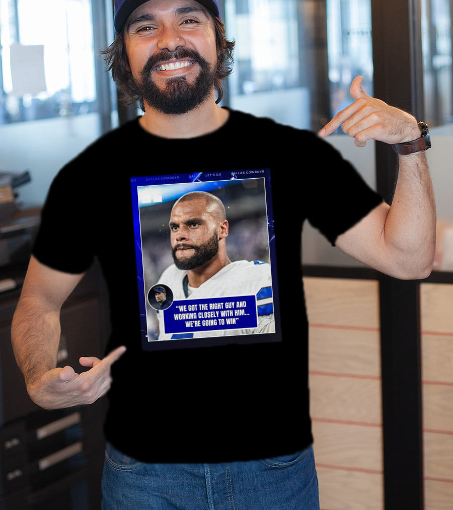 Dallas Cowboys Dak Prescott We Got The Right Guy Working Closely With Him We're Going To Win T-Shirt