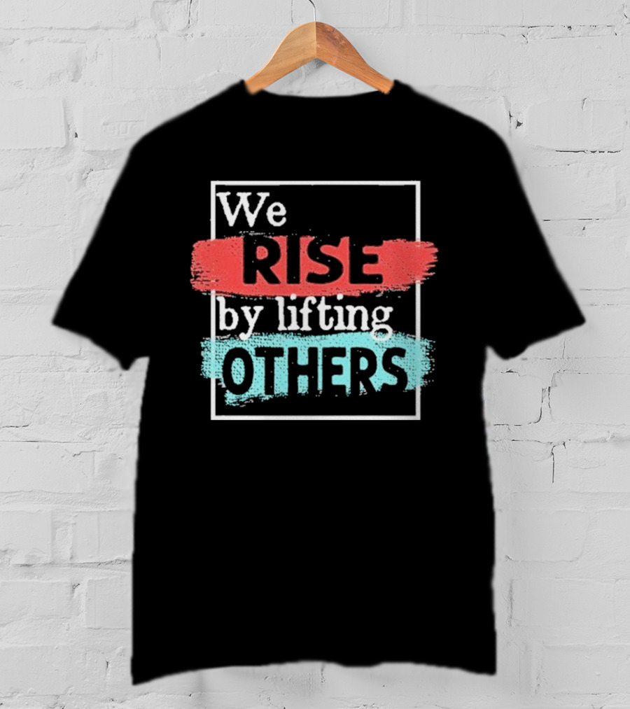 We Rise By Lifting Others Encouragement Words Colorful Brush Style T-Shirt