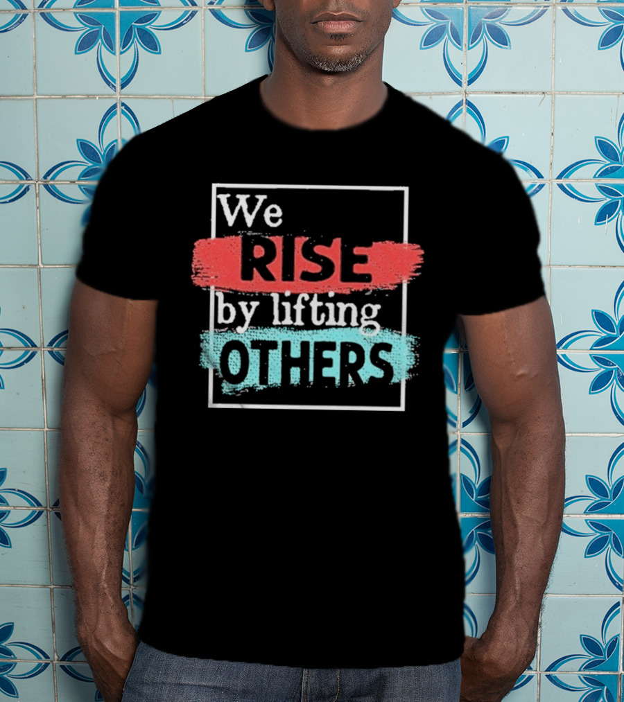 We Rise By Lifting Others Encouragement Words Colorful Brush Style T-Shirt