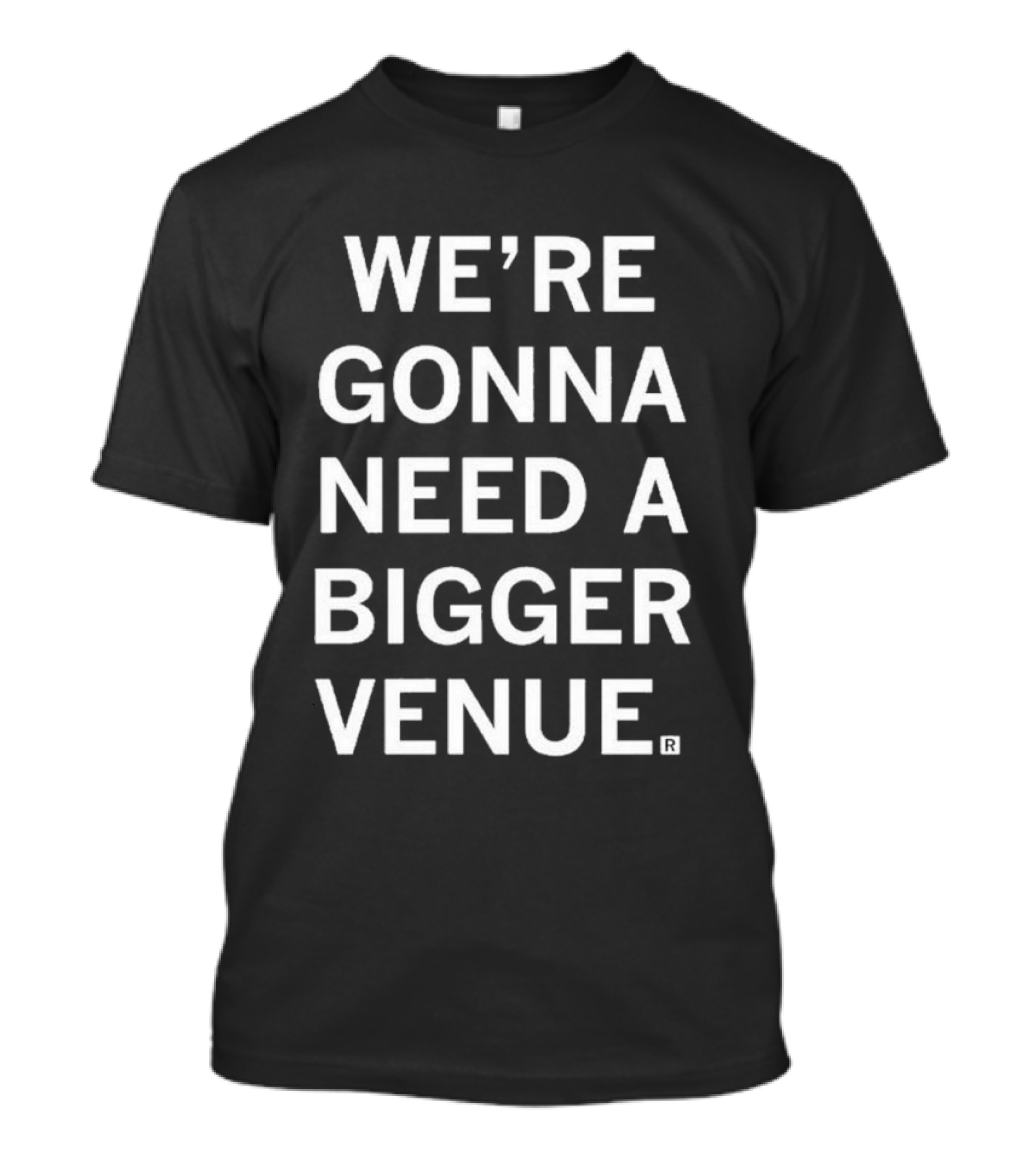 We're Gonna Need A Bigger Venue T-Shirt