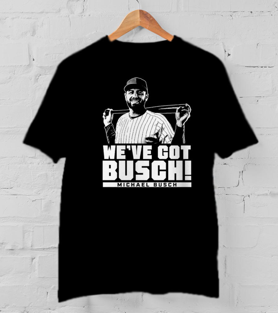 WE'VE GOT BUSCH! MICHAEL BUSCH CHICAGO BASEBALL T-Shirt