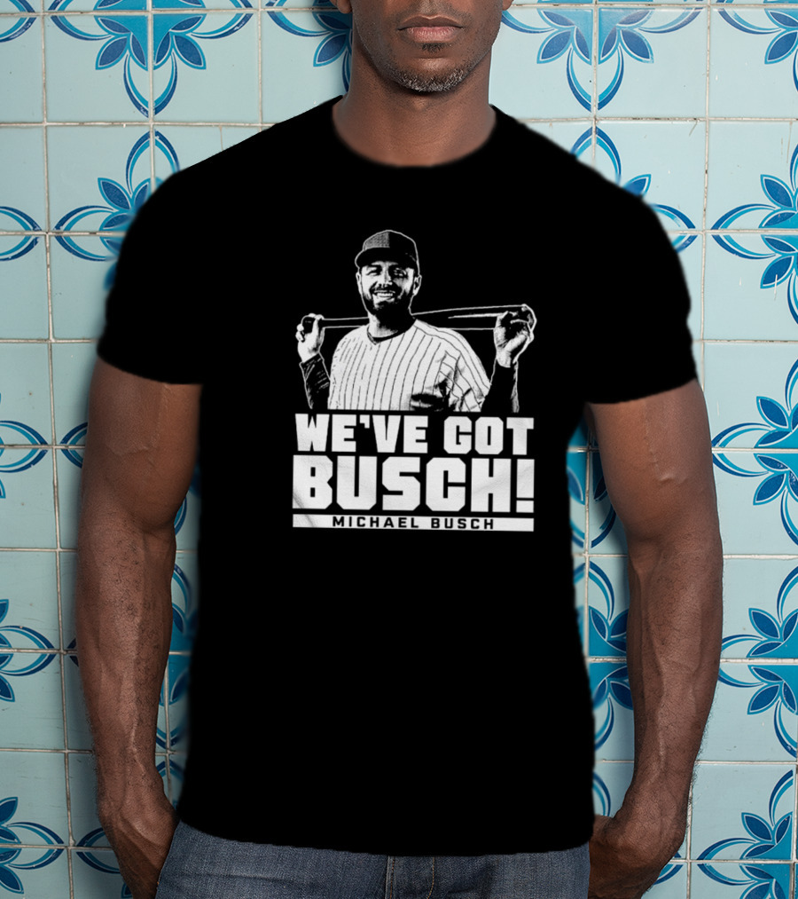 WE'VE GOT BUSCH! MICHAEL BUSCH CHICAGO BASEBALL T-Shirt