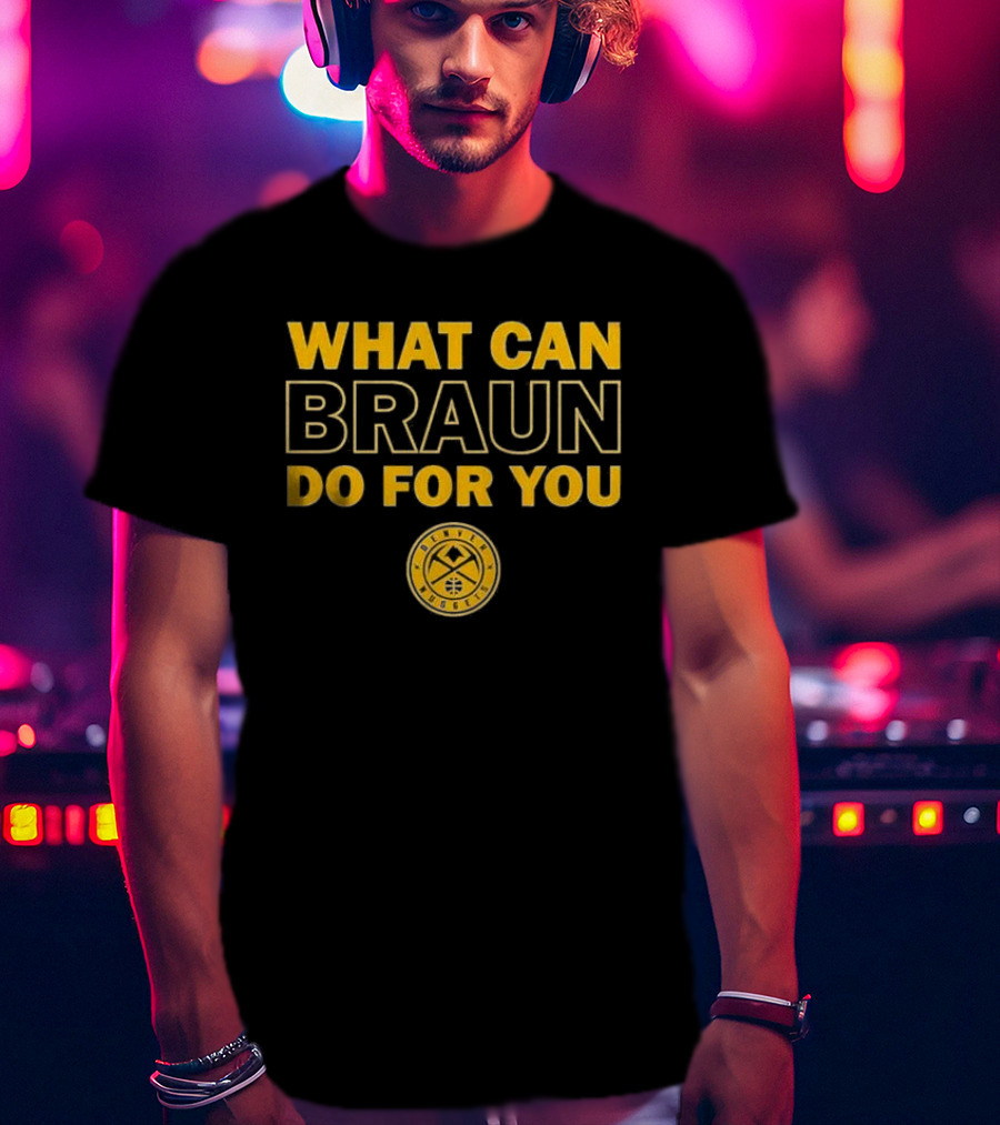 What Can Braun Do For You Denver Nuggets Basketball Team Fan Apparel T-Shirt