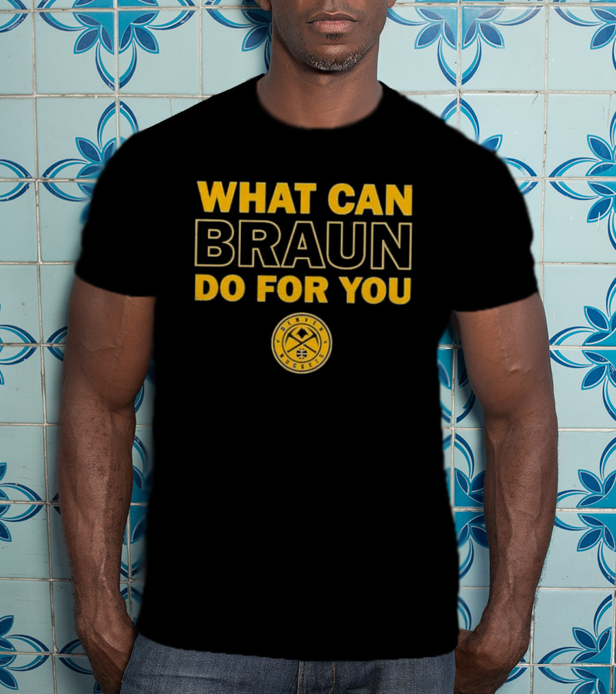 What Can Braun Do For You Denver Nuggets Basketball Team Fan Apparel T-Shirt