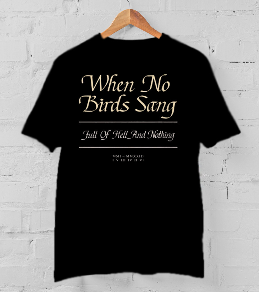 When No Birds Sang Full Of Hell And Nothing MMXXIII IV III IV VI T-Shirt