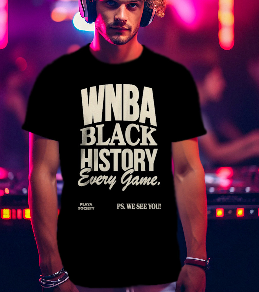 WNBA Black History Every Game PS We See You Playa Society T-Shirt