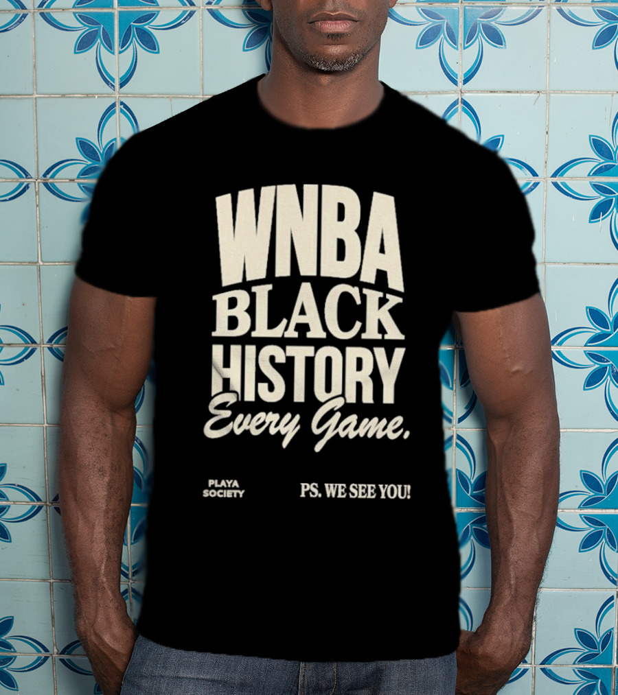 WNBA Black History Every Game PS We See You Playa Society T-Shirt