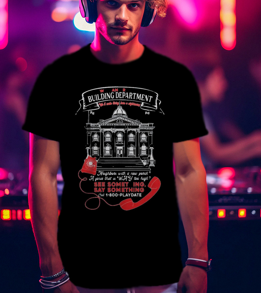 W A R Building Department See Something Say Something 1-800-PLAYDATE T-Shirt