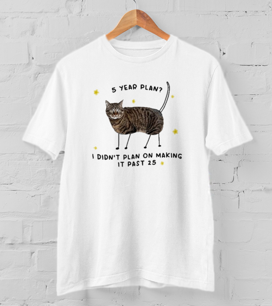 5 Year Plan I Didn’t Plan On Making It Past 25 T-Shirt