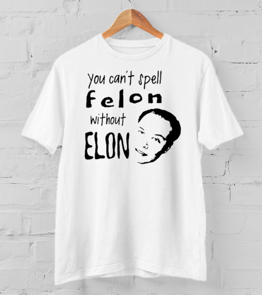 You Can't Spell Felon Without Elon Anti Elon Musk T-Shirt