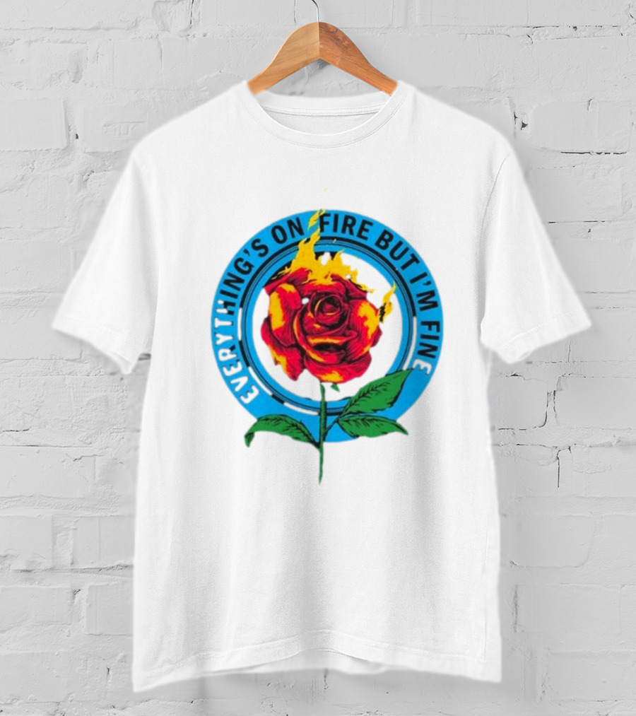 Everything’s On Fire But I’m Fine Flaming Rose T-Shirt