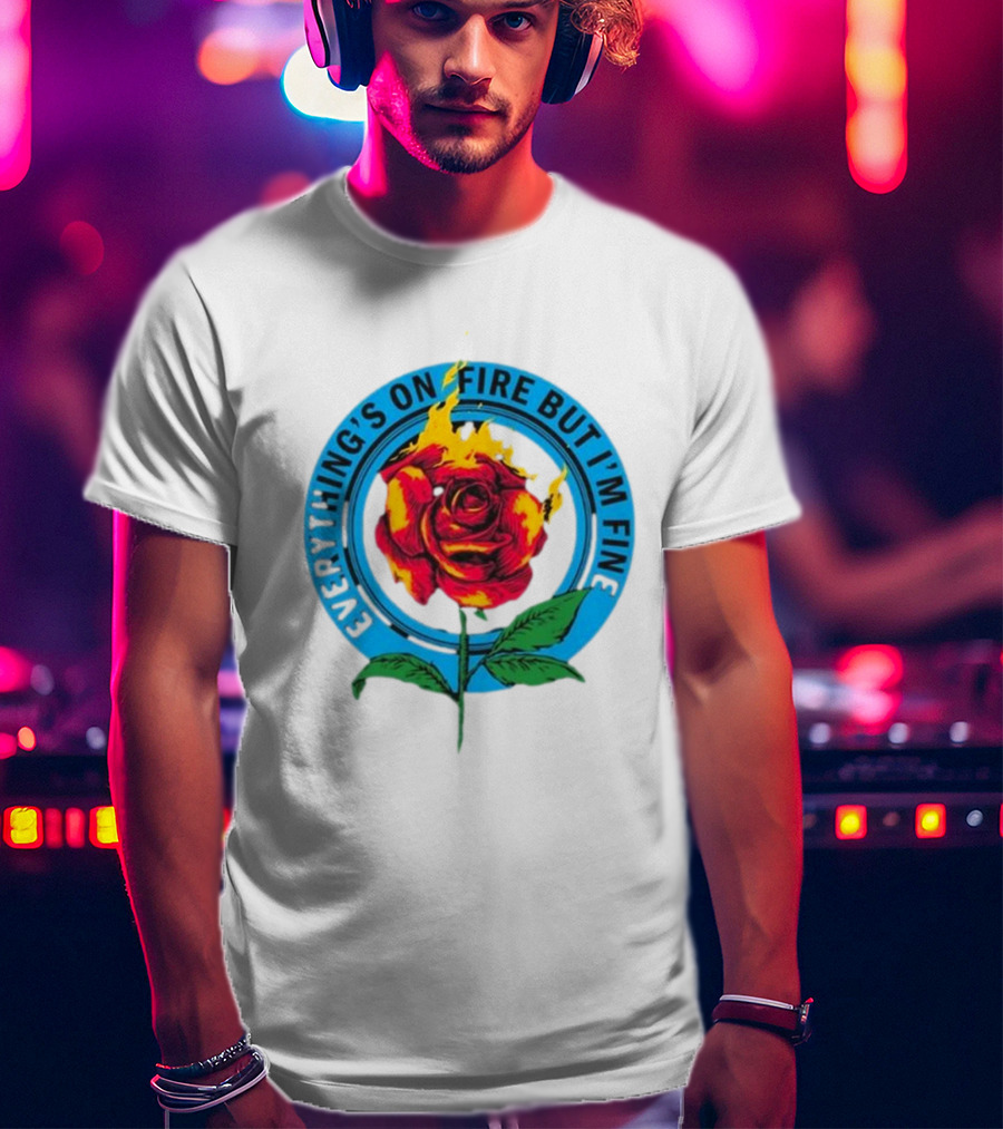 Everything’s On Fire But I’m Fine Flaming Rose T-Shirt