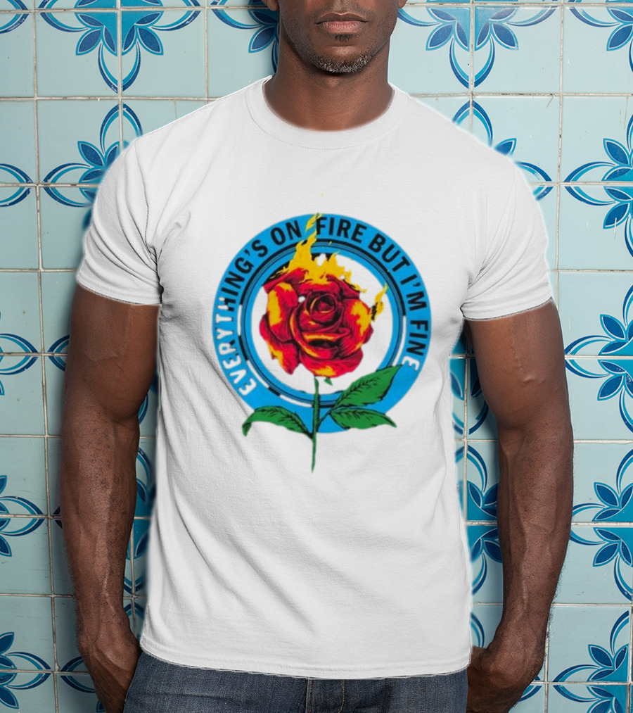 Everything’s On Fire But I’m Fine Flaming Rose T-Shirt