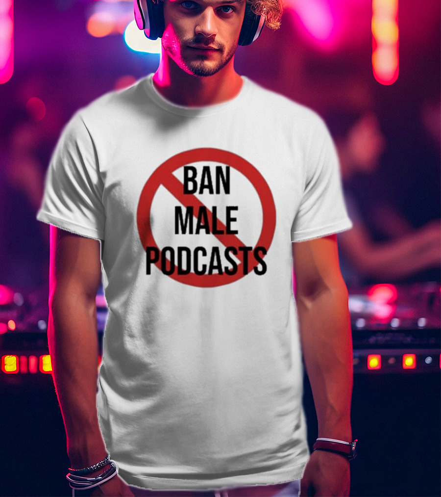 Ban Male Podcasts T-Shirt