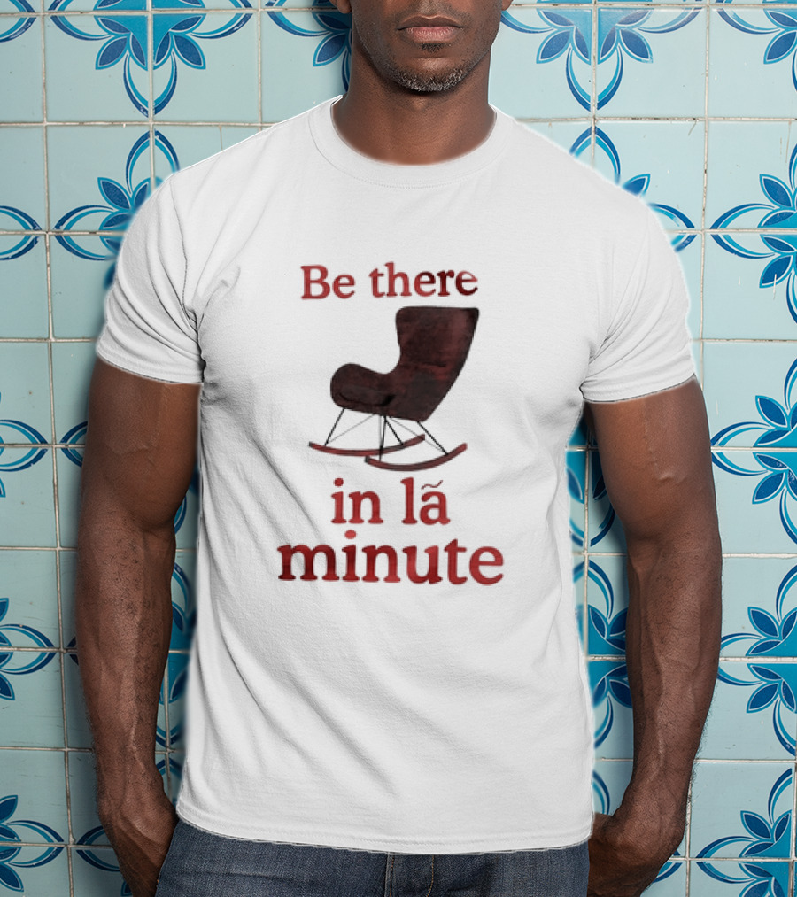 Be There In La Minute Armchair Rocker T-Shirt