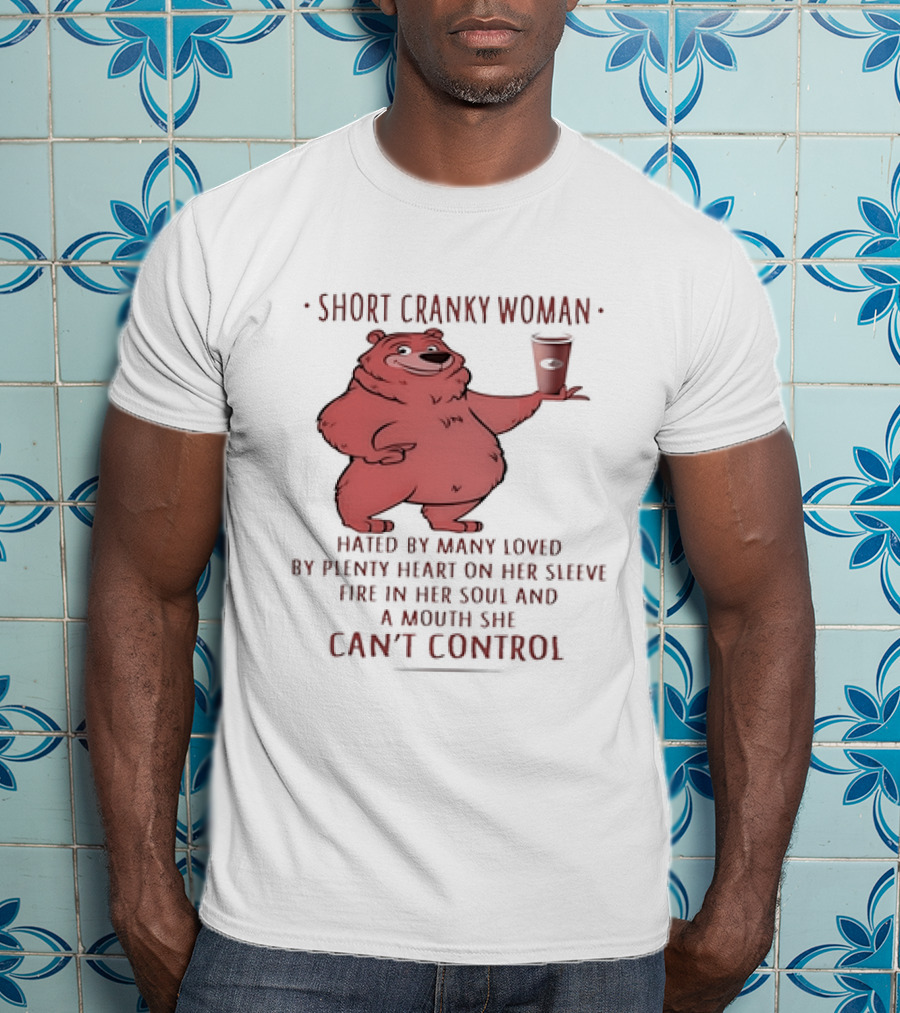 Short Cranky Woman Bear Hated By Many Loved By Plenty Heart On Her Sleeve Fire In Her Soul At A Price I Can't Control T-Shirt