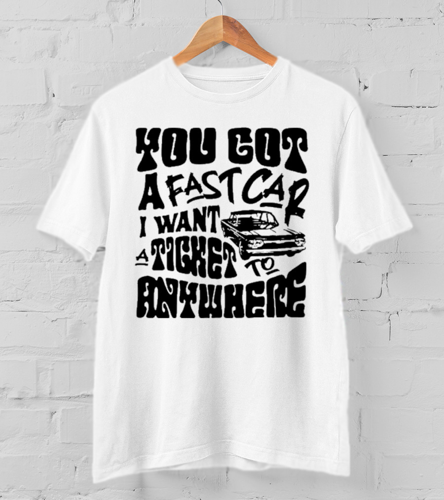Best You Got A Fast Car I Want Ticket Anywhere T-Shirt