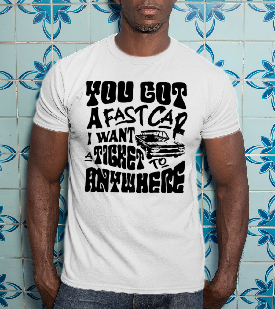 Best You Got A Fast Car I Want Ticket Anywhere T-Shirt