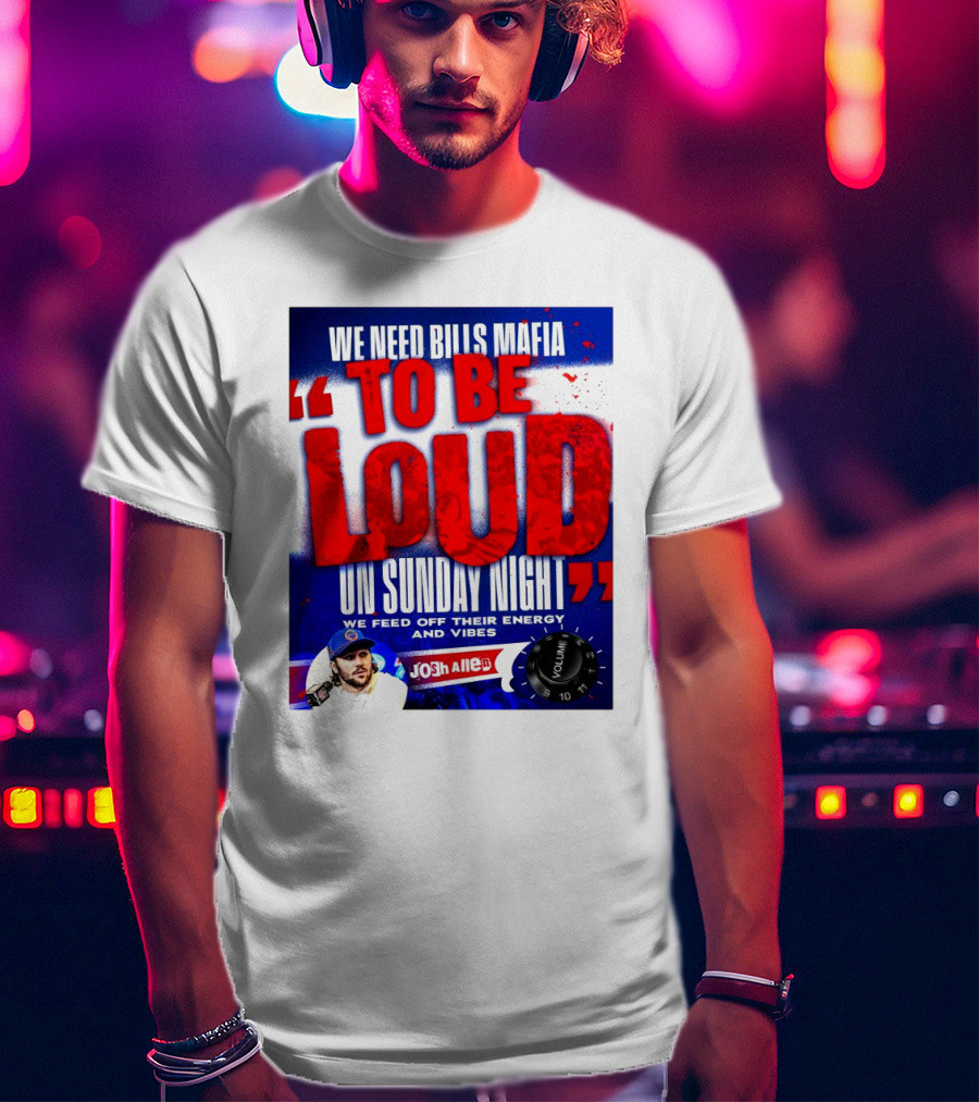 We Need Bills Mafia To Be Loud On Sunday Night We Feed Off Their Energy And Vibes Josh Allen Volume T-Shirt