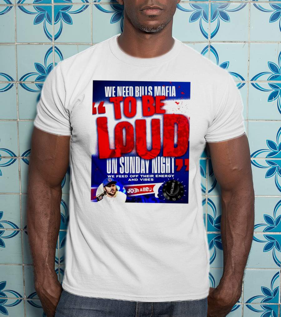 We Need Bills Mafia To Be Loud On Sunday Night We Feed Off Their Energy And Vibes Josh Allen Volume T-Shirt