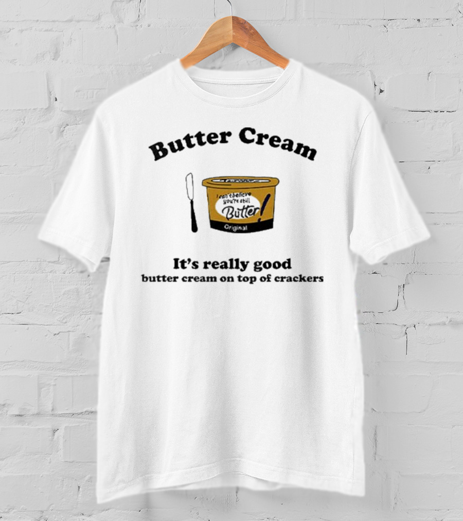 Butter Cream It's Really Good Butter Cream On Top Of Crackers T-Shirt