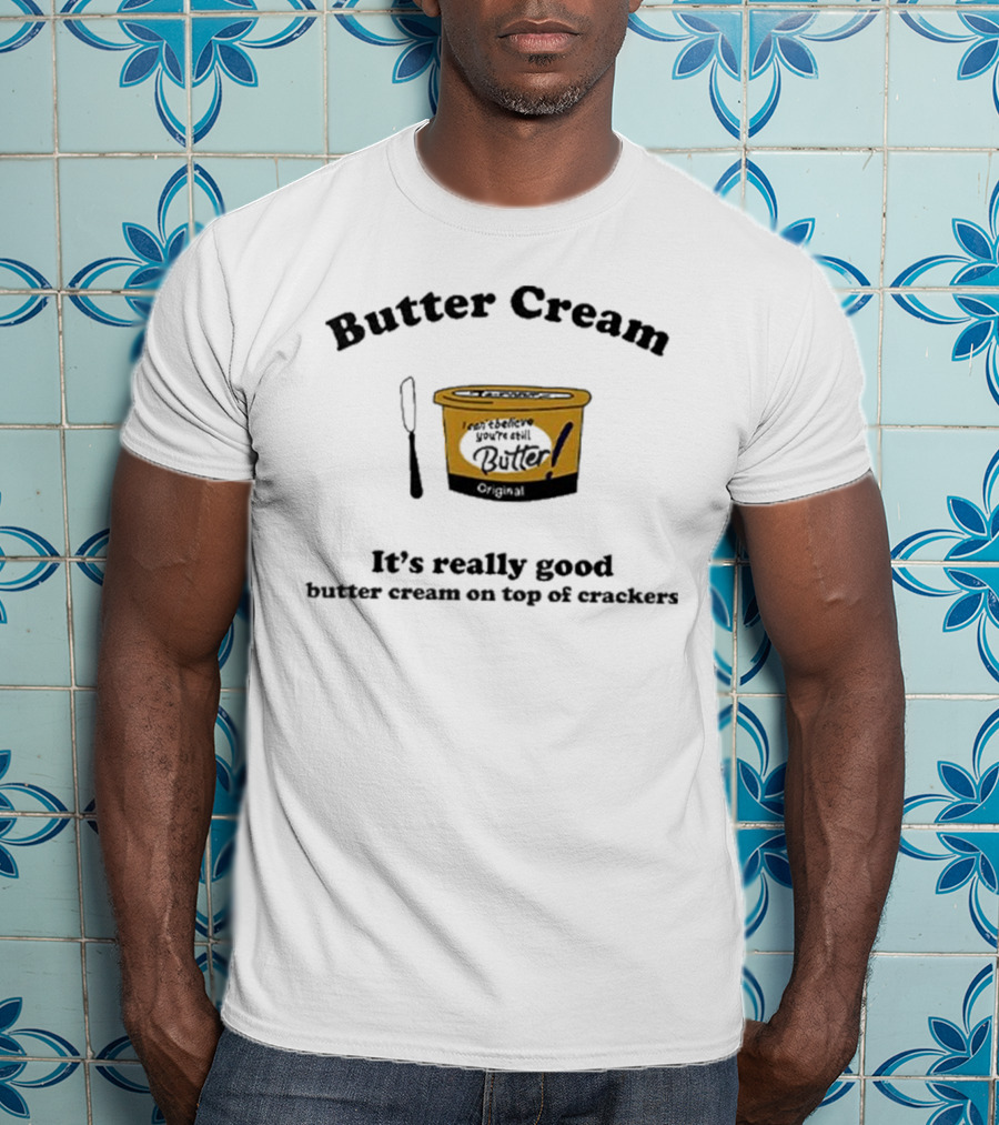 Butter Cream It's Really Good Butter Cream On Top Of Crackers T-Shirt
