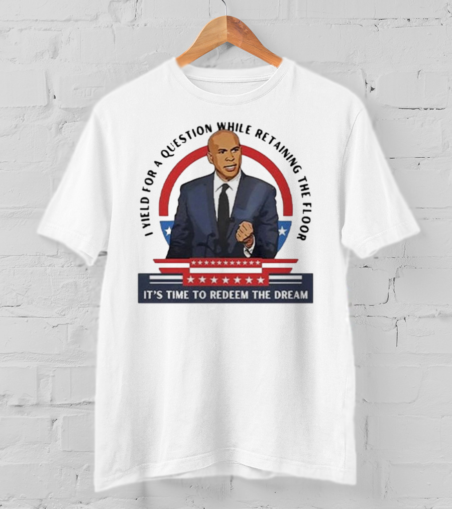 Cory Booker I Yield For A Question While Retaining The Floor It's Time To Redeem The Dream T-Shirt