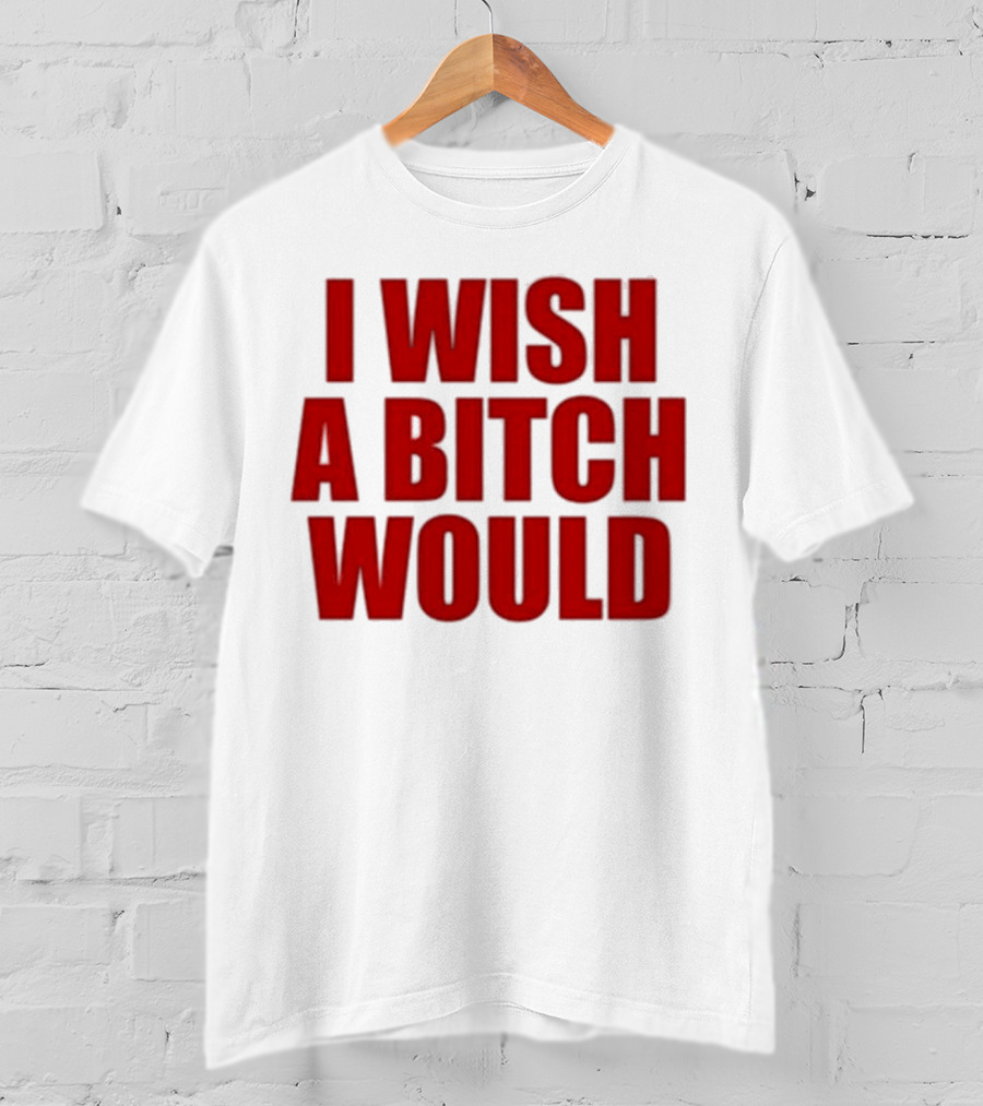 Deluludesigns I Wish A Bitch Would Red Bold Statement T-Shirt