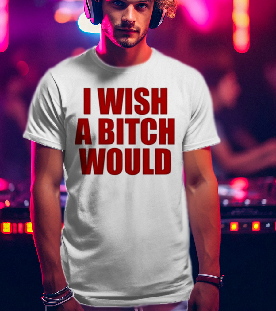 Deluludesigns I Wish A Bitch Would Red Bold Statement T-Shirt