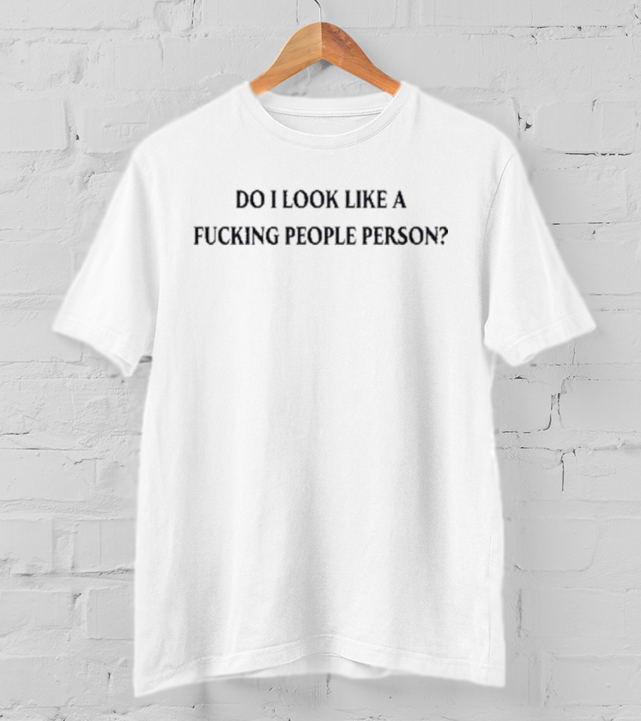DO I LOOK LIKE A FUCKING PEOPLE PERSON T-Shirt