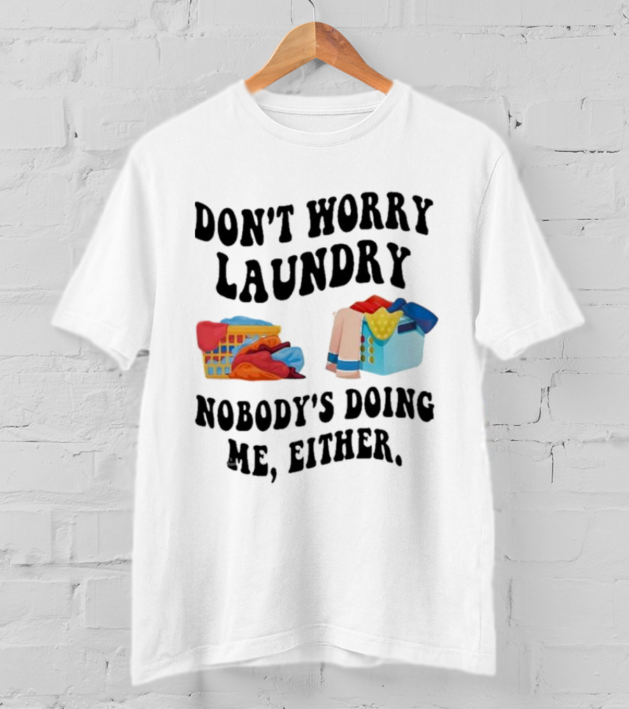 Don’t Worry Laundry Nobody’s Doing Me Either Laundry Baskets Humor T-Shirt