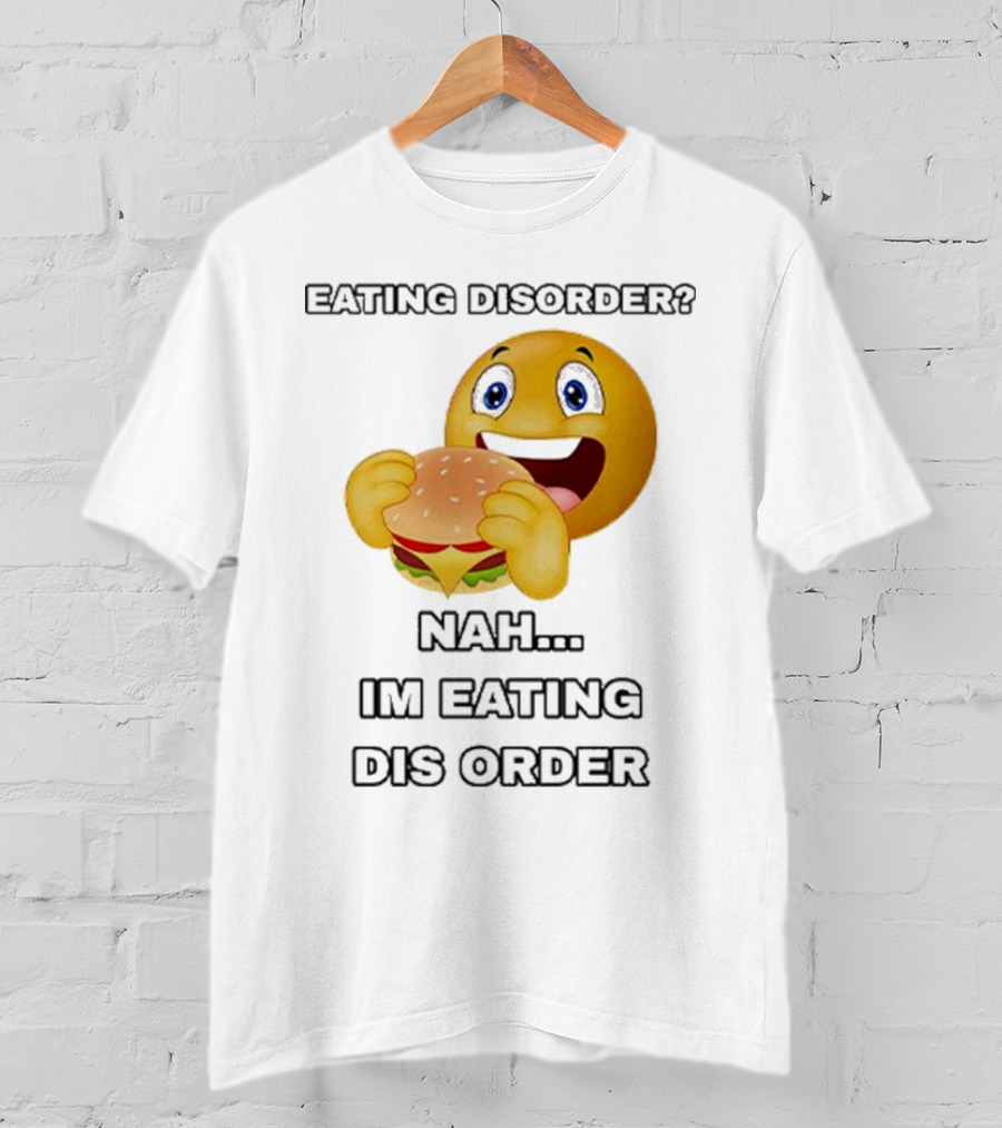 Eating Disorder Nah I’m Eating Dis Order Happy Face Burger Emoji T-Shirt