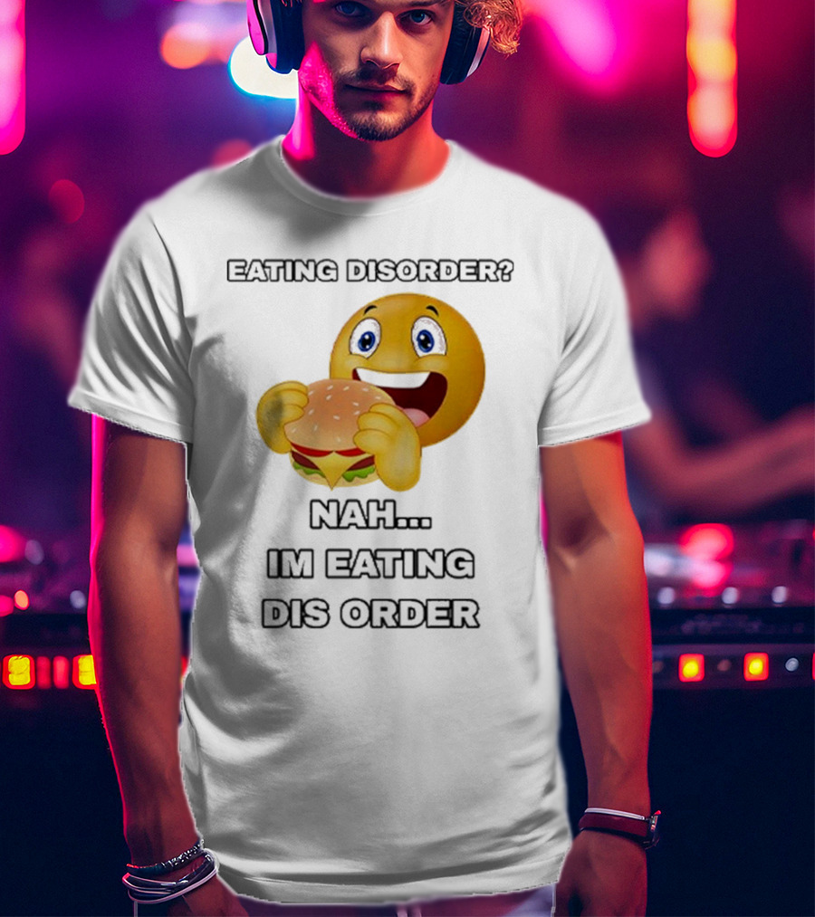 Eating Disorder Nah I’m Eating Dis Order Happy Face Burger Emoji T-Shirt