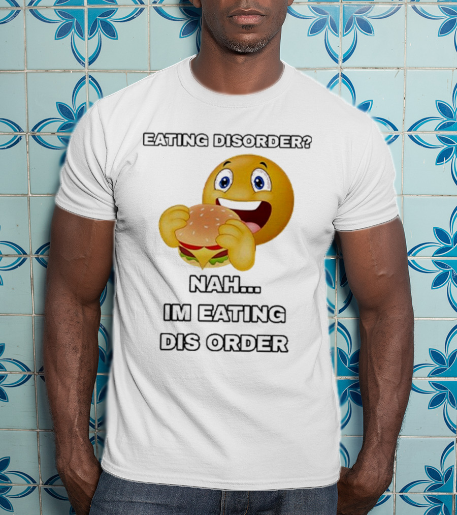 Eating Disorder Nah I’m Eating Dis Order Happy Face Burger Emoji T-Shirt