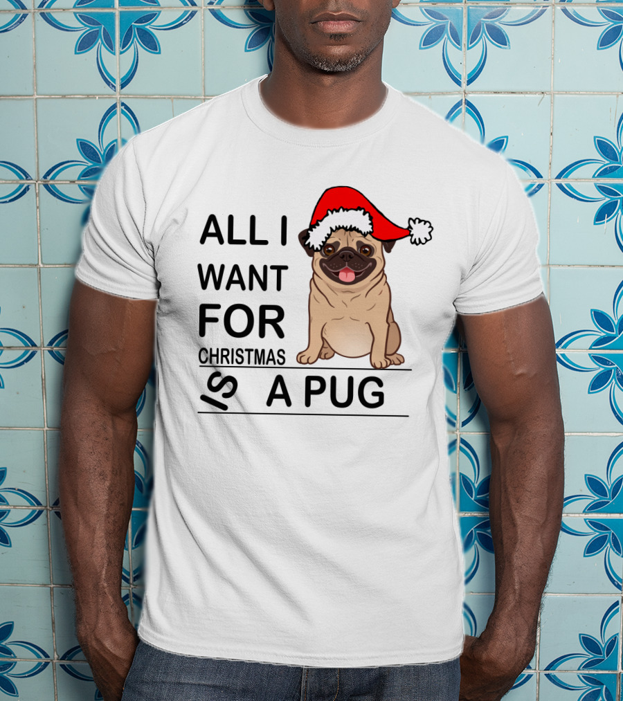 All I Want For Christmas Is A Pug Wearing Santa Hat T-Shirt
