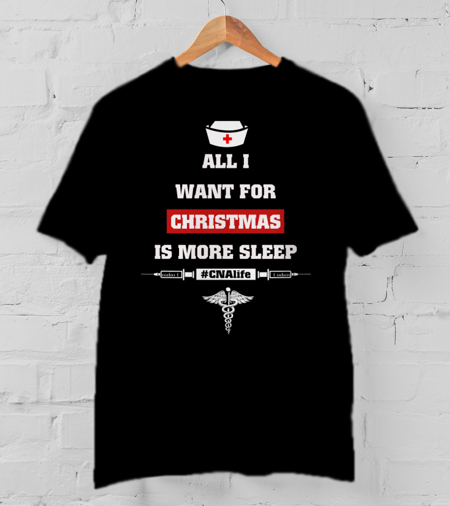 All I Want For Christmas Is More Sleep Nurse Themed #CNAlife Care T-Shirt