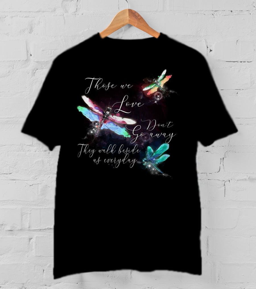 Those We Love Don't Go Away They Walk Beside Us Everyday Dragonfly T-Shirt