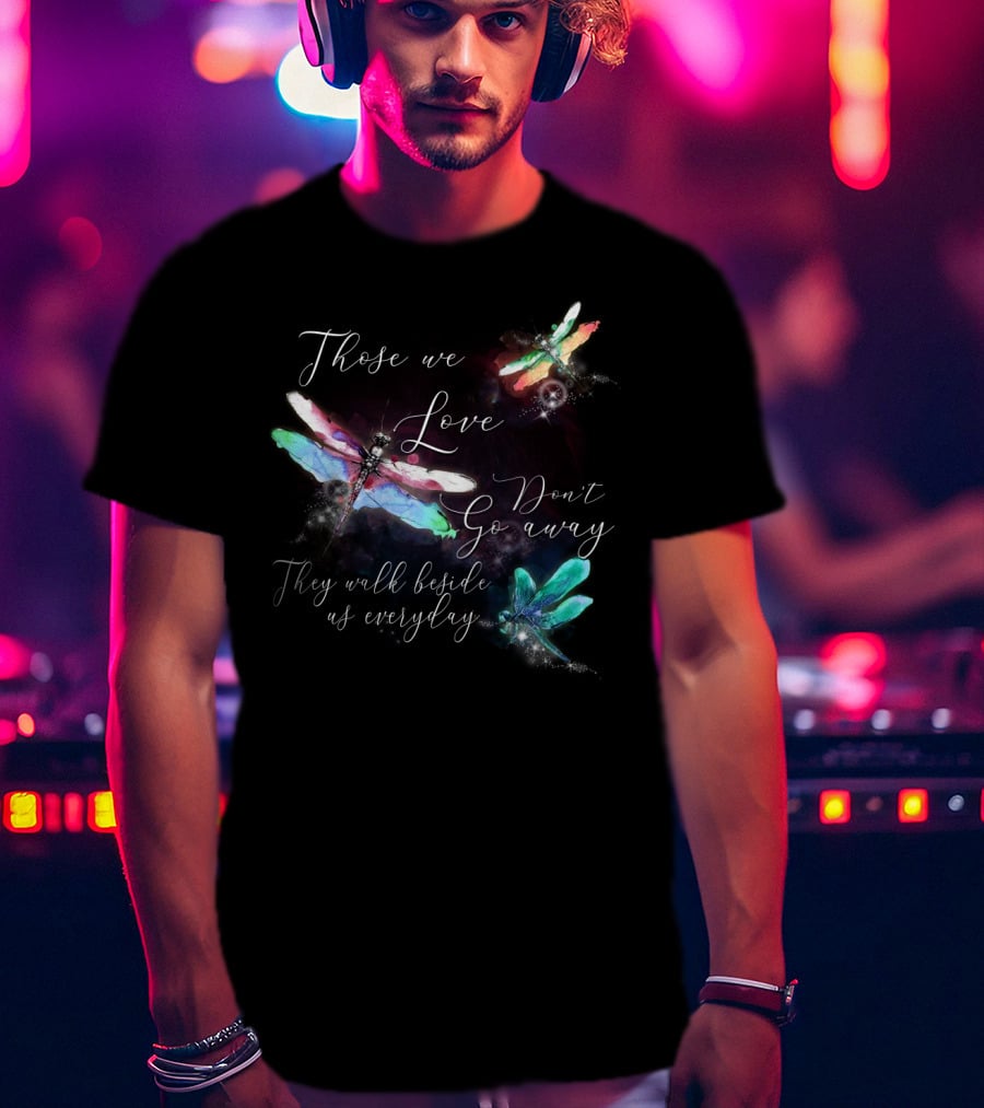 Those We Love Don't Go Away They Walk Beside Us Everyday Dragonfly T-Shirt