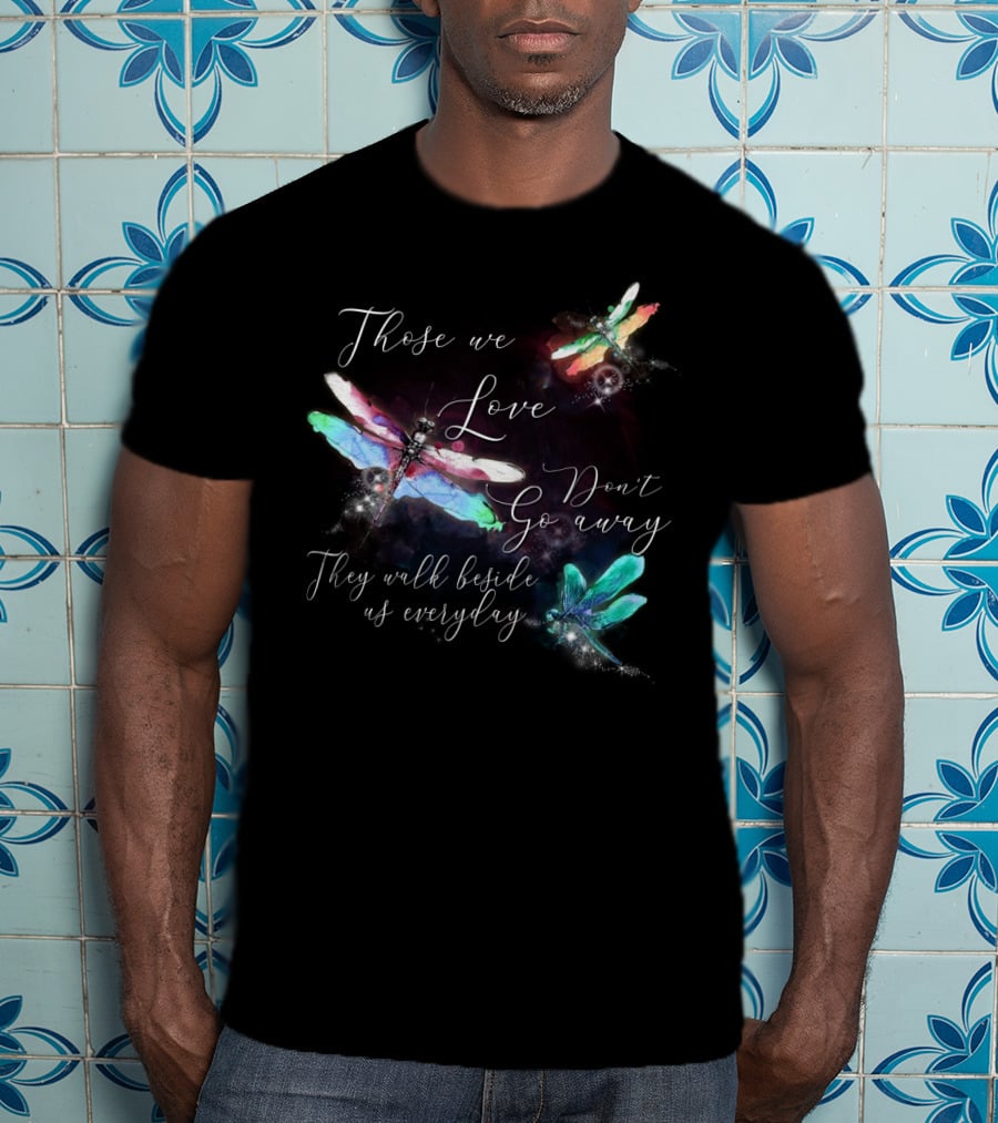 Those We Love Don't Go Away They Walk Beside Us Everyday Dragonfly T-Shirt