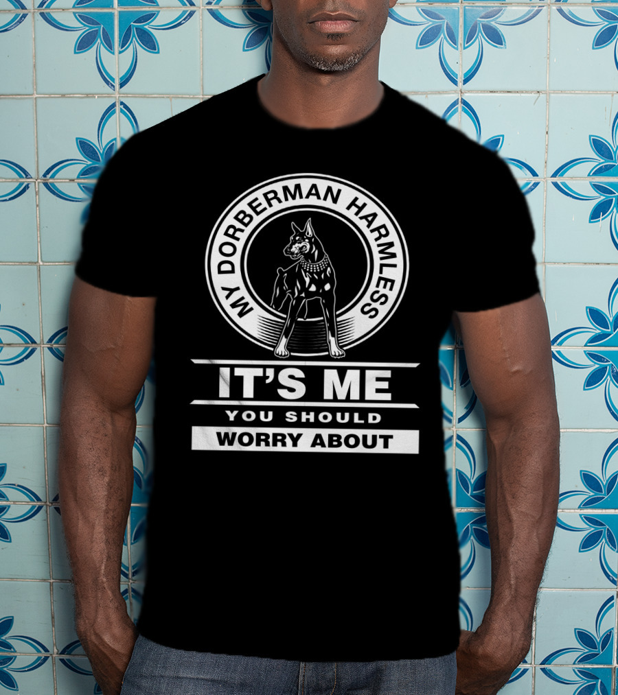 My Doberman Harmless It's Me You Should Worry About T-Shirt
