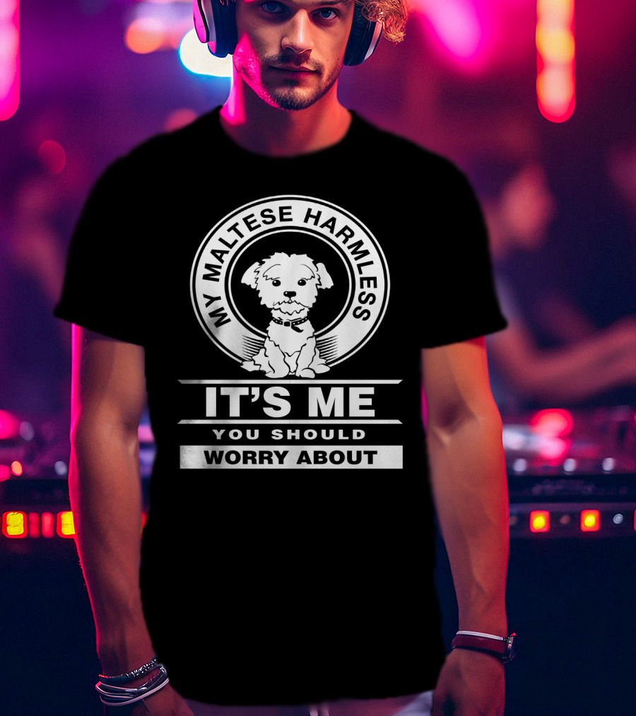 Maltese Dog Lovers My Maltese Harmless It's Me You Should Worry About T-Shirt