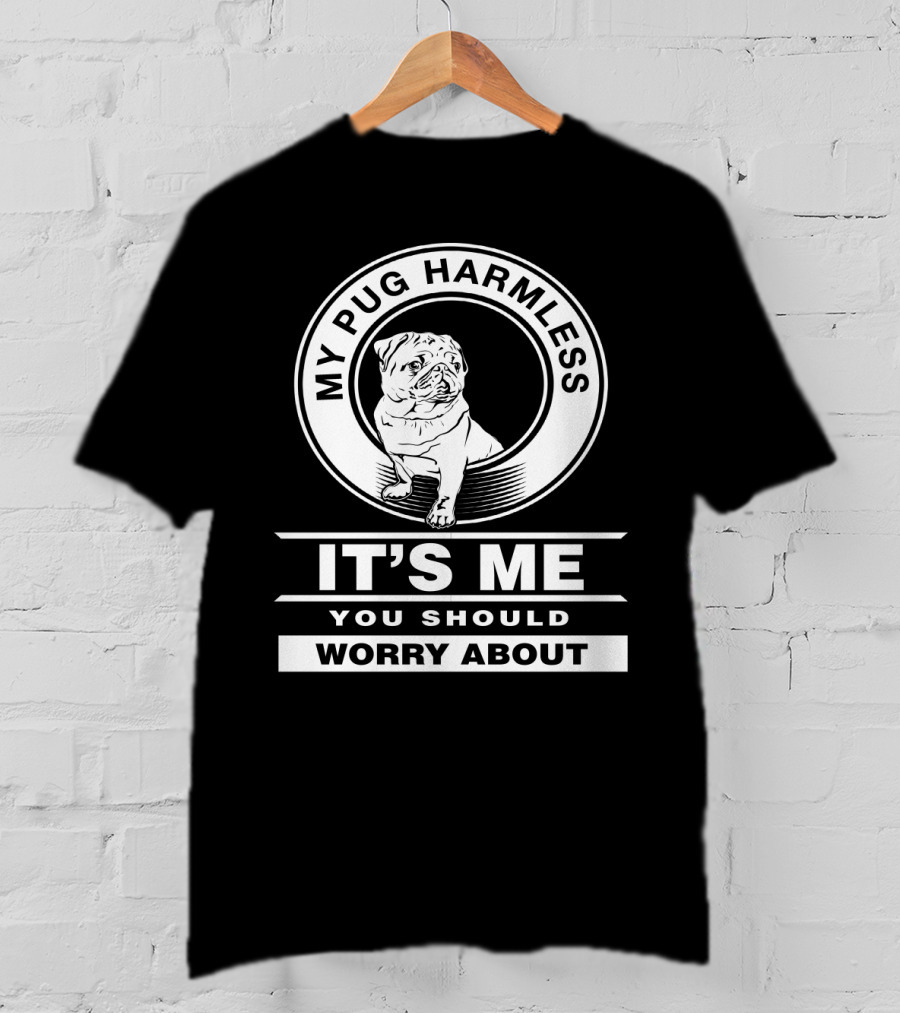 My Pug Harmless It's Me You Should Worry About Pug Life T-Shirt