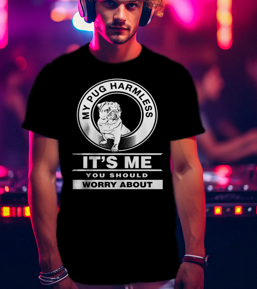 My Pug Harmless It's Me You Should Worry About Pug Life T-Shirt